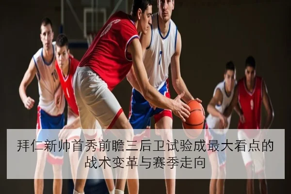 拜仁新帅首秀前瞻三后卫试验成最大看点的战术变革与赛季走向 | milan
