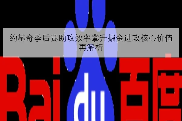 约基奇季后赛助攻效率攀升掘金进攻核心价值再解析 - milan